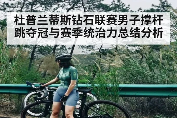 杜普兰蒂斯钻石联赛男子撑杆跳夺冠与赛季统治力总结分析