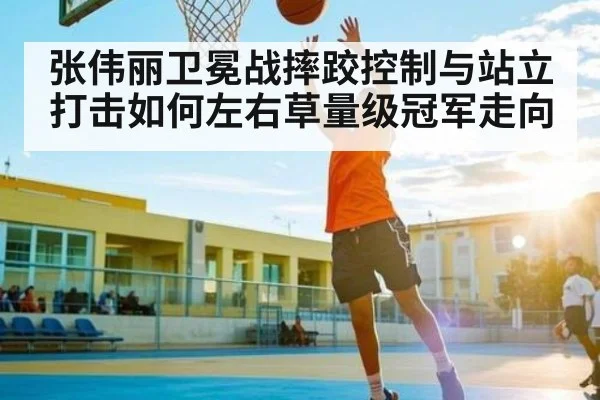 张伟丽卫冕战摔跤控制与站立打击如何左右草量级冠军走向